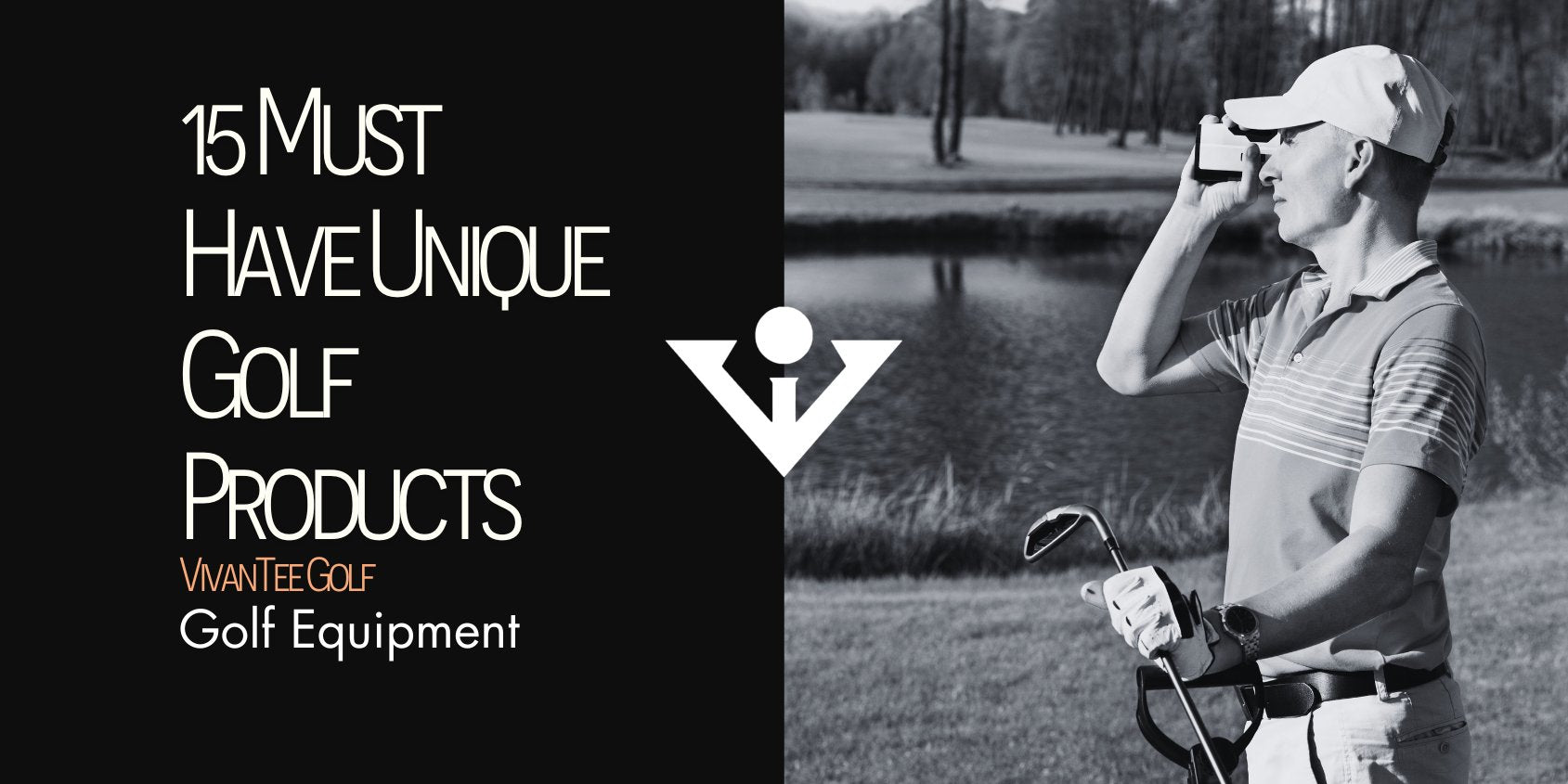 A golfer holding his range finder and looking through to gauge distance in black and white  in VivanTee's signature blog banner with title next to man "15 Unique Golf Products".