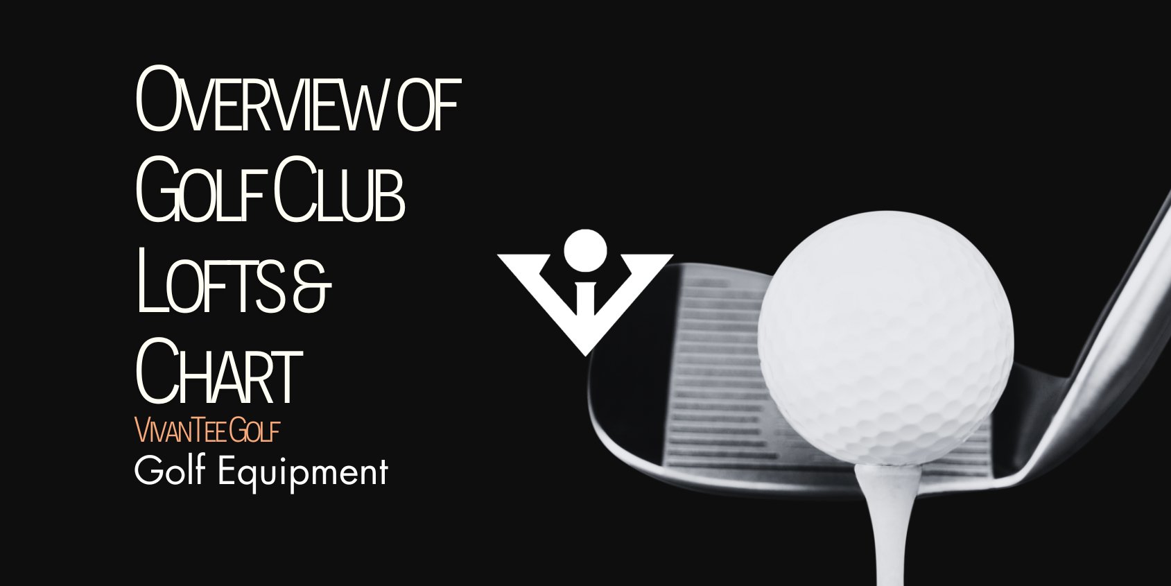 Image of an up close shot of an iron and a golf ball in black and white, in VivanTee's signature blog banner with the title "Golf Club Lofts Chart"